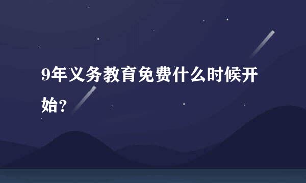 9年义务教育免费什么时候开始？