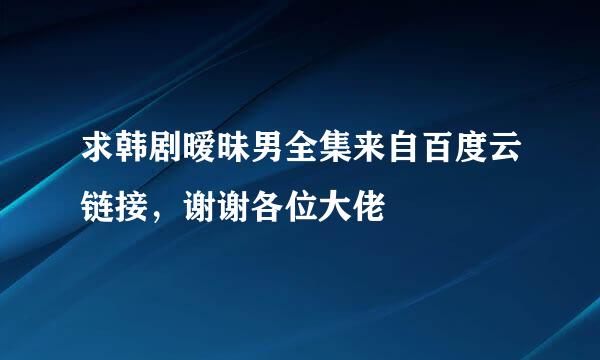 求韩剧暧昧男全集来自百度云链接，谢谢各位大佬