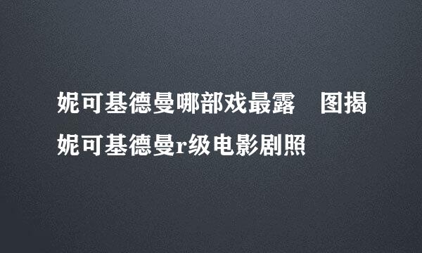 妮可基德曼哪部戏最露 图揭妮可基德曼r级电影剧照