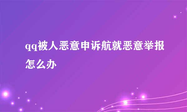 qq被人恶意申诉航就恶意举报怎么办