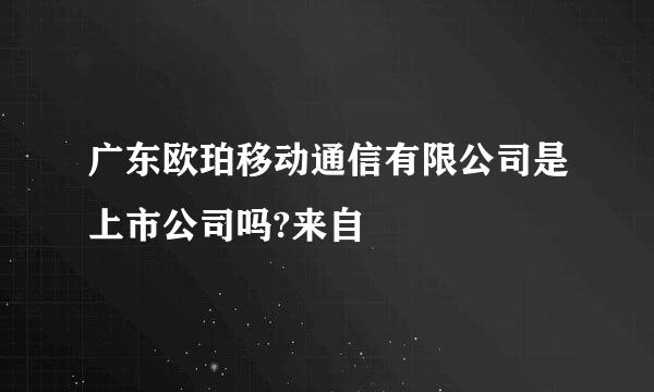 广东欧珀移动通信有限公司是上市公司吗?来自