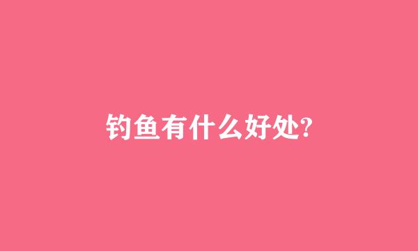 钓鱼有什么好处?