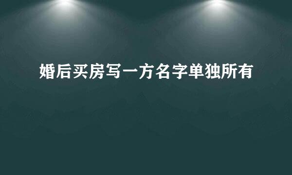 婚后买房写一方名字单独所有