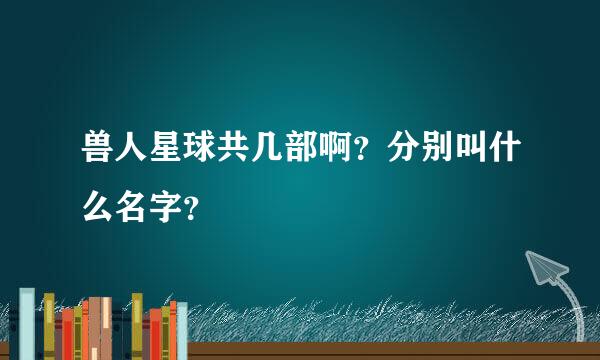 兽人星球共几部啊？分别叫什么名字？