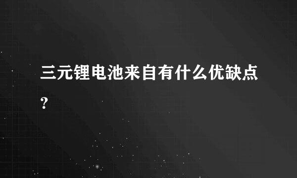 三元锂电池来自有什么优缺点？