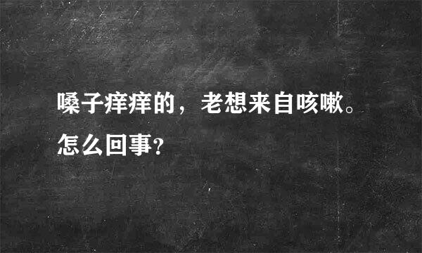 嗓子痒痒的，老想来自咳嗽。怎么回事？