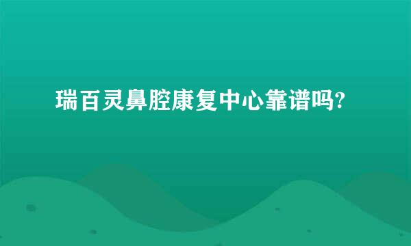 瑞百灵鼻腔康复中心靠谱吗?