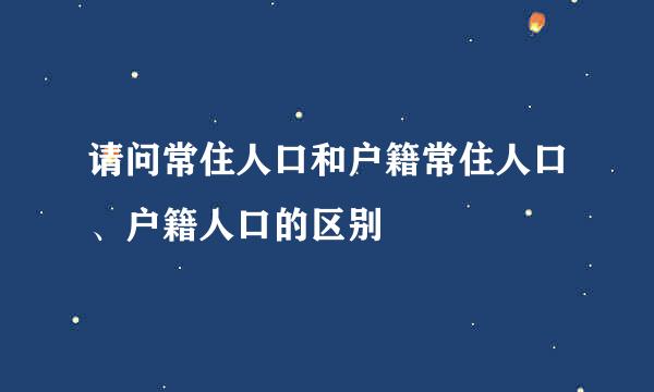 请问常住人口和户籍常住人口、户籍人口的区别