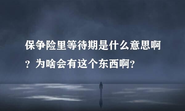 保争险里等待期是什么意思啊？为啥会有这个东西啊？