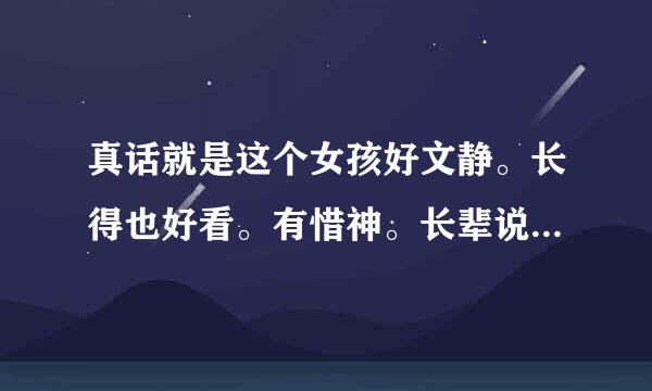 真话就是这个女孩好文静。长得也好看。有惜神。长辈说这话是那些意底映部约协药同重诗煤第思