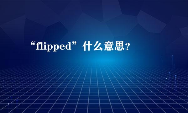 “flipped”什么意思？