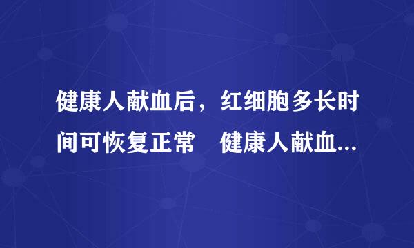 健康人献血后，红细胞多长时间可恢复正常 健康人献血后，白细胞多长时间可恢复正常