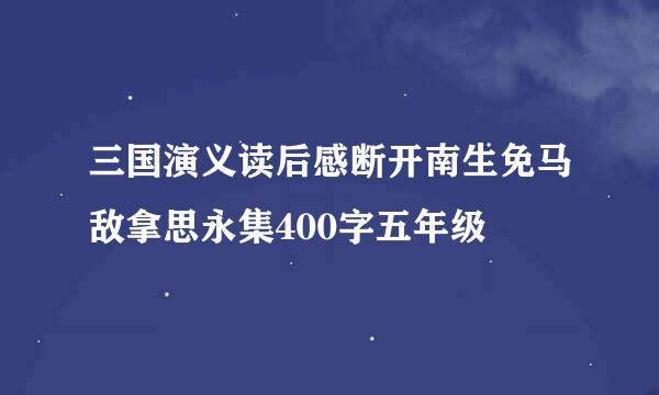 三国演义读后感断开南生免马敌拿思永集400字五年级