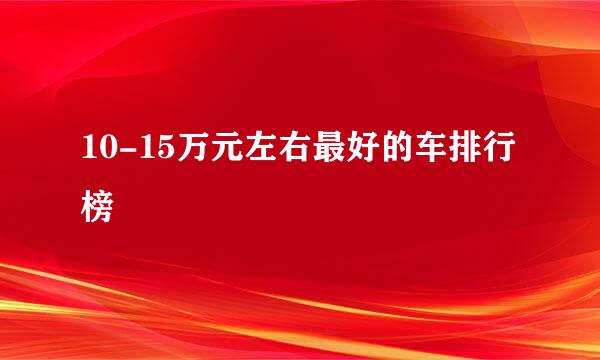 10-15万元左右最好的车排行榜