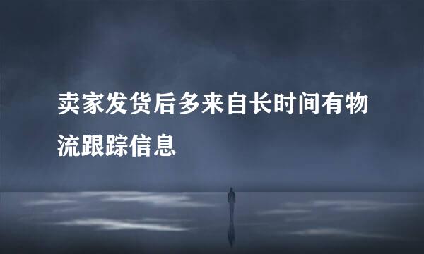 卖家发货后多来自长时间有物流跟踪信息