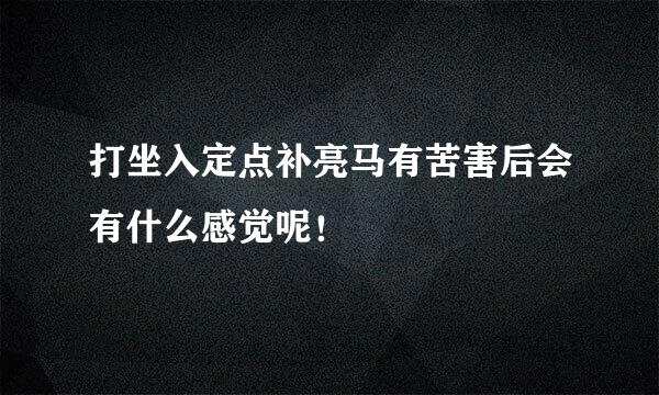 打坐入定点补亮马有苦害后会有什么感觉呢！