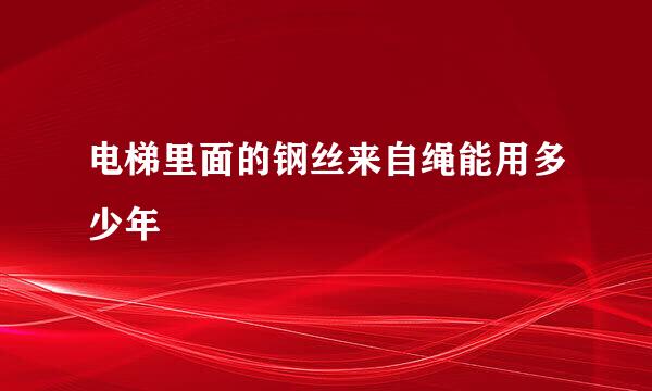 电梯里面的钢丝来自绳能用多少年