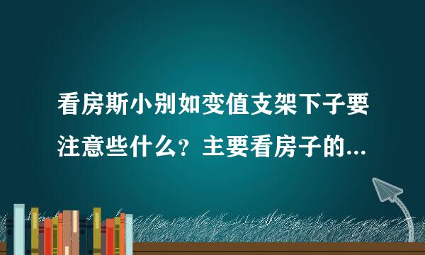 看房斯小别如变值支架下子要注意些什么？主要看房子的来自什么？