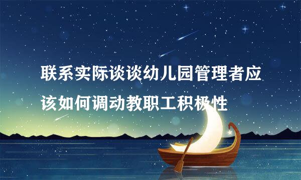 联系实际谈谈幼儿园管理者应该如何调动教职工积极性