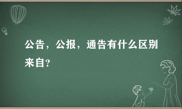 公告，公报，通告有什么区别来自？