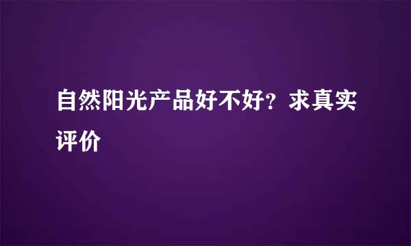 自然阳光产品好不好？求真实评价