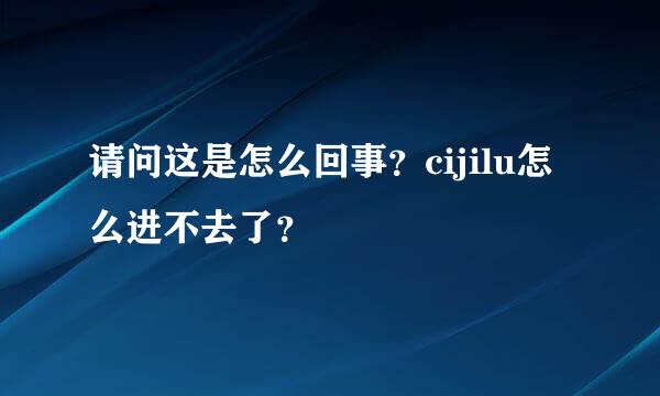 请问这是怎么回事？cijilu怎么进不去了？