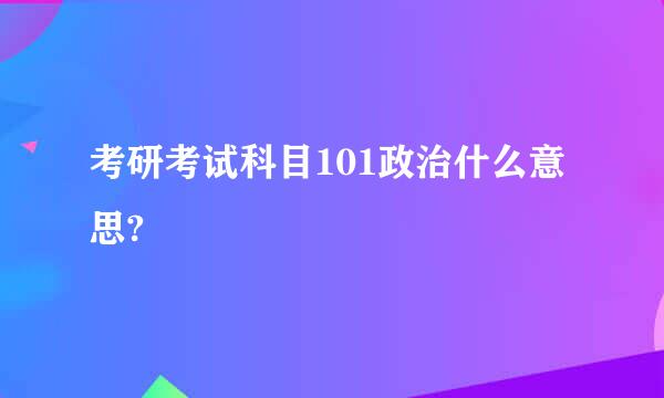 考研考试科目101政治什么意思?