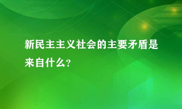 新民主主义社会的主要矛盾是来自什么？