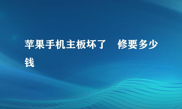 苹果手机主板坏了 修要多少钱