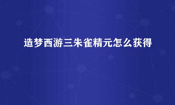 造梦西游三朱雀精元怎么获得