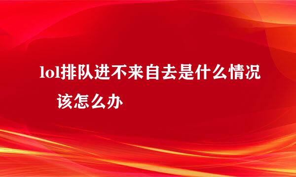 lol排队进不来自去是什么情况 该怎么办