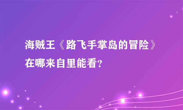 海贼王《路飞手掌岛的冒险》在哪来自里能看？