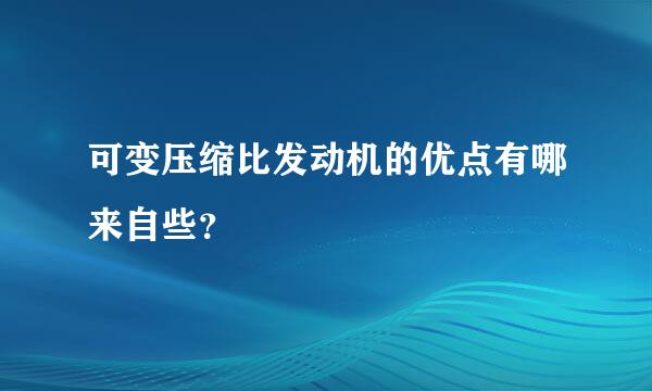 可变压缩比发动机的优点有哪来自些？