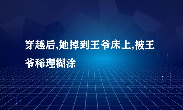 穿越后,她掉到王爷床上,被王爷稀理糊涂