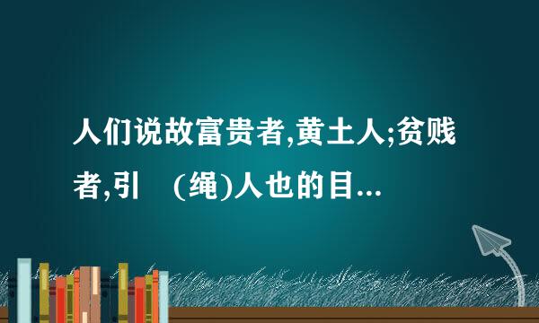 人们说故富贵者,黄土人;贫贱者,引縆(绳)人也的目的是什么?