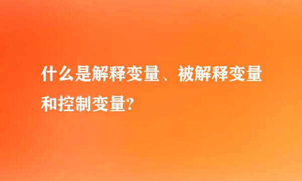 什么是解释变量、被解释变量和控制变量?