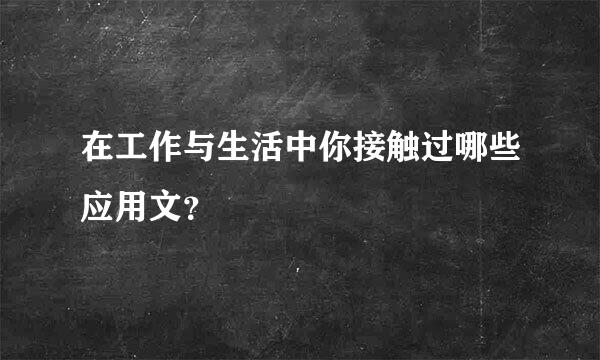 在工作与生活中你接触过哪些应用文？