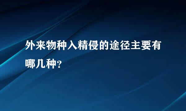 外来物种入精侵的途径主要有哪几种？