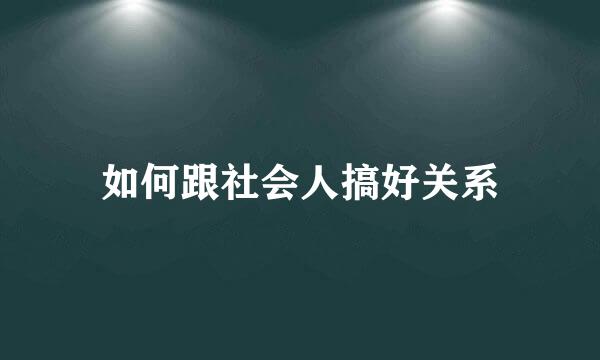 如何跟社会人搞好关系