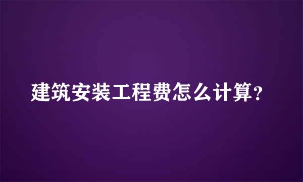 建筑安装工程费怎么计算？