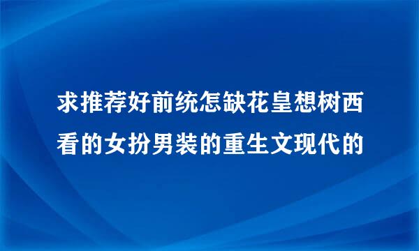 求推荐好前统怎缺花皇想树西看的女扮男装的重生文现代的