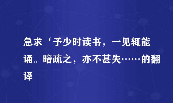 急求‘予少时读书，一见辄能诵。暗疏之，亦不甚失……的翻译