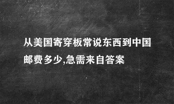 从美国寄穿板常说东西到中国邮费多少,急需来自答案