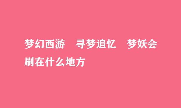 梦幻西游 寻梦追忆 梦妖会刷在什么地方