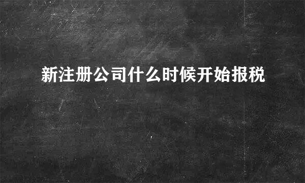 新注册公司什么时候开始报税