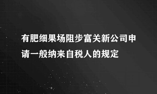 有肥细果场阻步富关新公司申请一般纳来自税人的规定