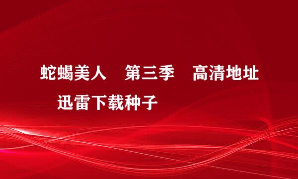 蛇蝎美人 第三季 高清地址 迅雷下载种子