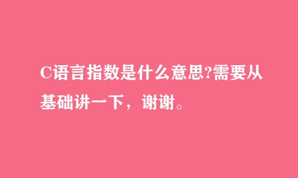 C语言指数是什么意思?需要从基础讲一下，谢谢。