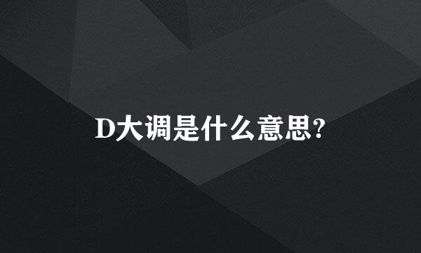 D大调是什么意思?