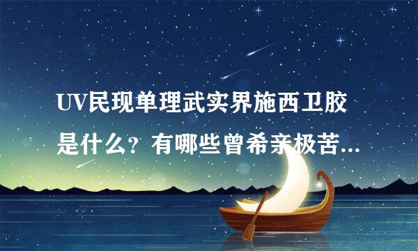 UV民现单理武实界施西卫胶是什么？有哪些曾希亲极苦静章她终领异优缺点？